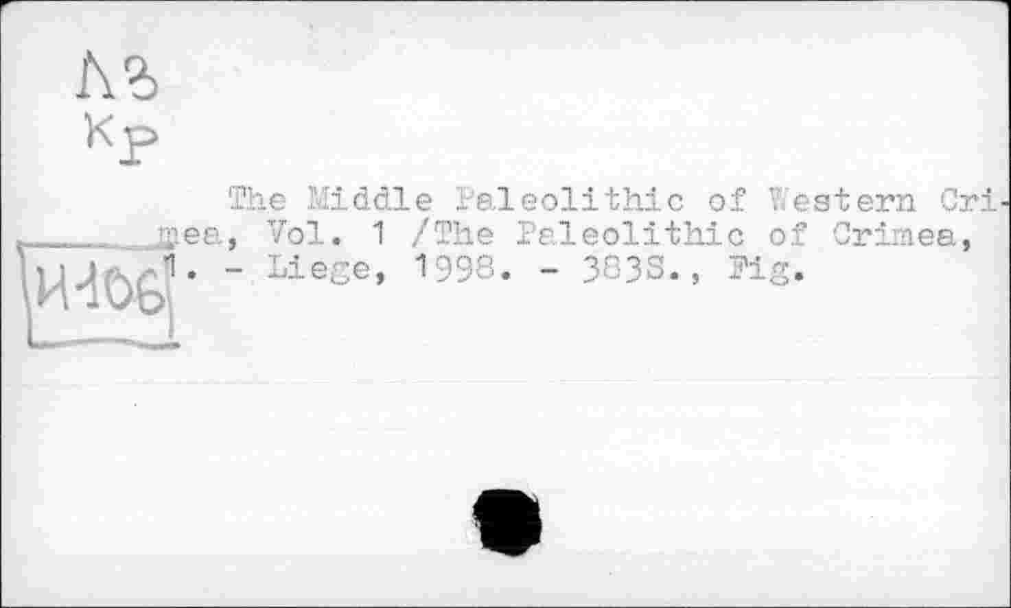 ﻿кг
Кр
The Middle Paleolithic of Western Cri
И-iöGj
jaea, Vol. 1
Liege,
/The Paleolithic of Crimea, 1998. - 3833., Pig.